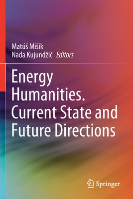 Energy Humanities. Current State and Future Directions - Misk, Mats (Editor), and Kujundzic, Nada (Editor)