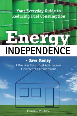 Energy Independence: Your Everyday Guide to Reducing Fuel Consumption - Woodside, Christine