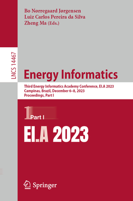 Energy Informatics: Third Energy Informatics Academy Conference, EI.A 2023, Campinas, Brazil, December 6-8, 2023, Proceedings, Part I - Jrgensen, Bo Nrregaard (Editor), and da Silva, Luiz Carlos Pereira (Editor), and Ma, Zheng (Editor)