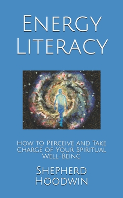 Energy Literacy: How to Perceive and Take Charge of Your Spiritual Well-Being - Hoodwin, Shepherd