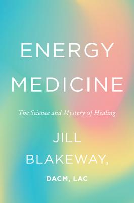 Energy Medicine: The Science and Mystery of Healing - Blakeway, Jill, Dr., Lac