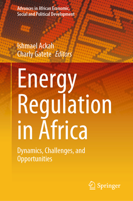 Energy Regulation in Africa: Dynamics, Challenges, and Opportunities - Ackah, Ishmael (Editor), and Gatete, Charly (Editor)