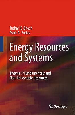 Energy Resources and Systems, Volume 1: Fundamentals and Non-Renewable Resources - Ghosh, Tushar K, and Prelas, Mark A