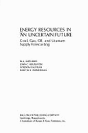 Energy Resources in an Uncertain Future: Coal, Gas, Oil, and Uranium Supply Forecasting - Adelman, Morris A., and Zimmerman, Martin B.