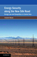 Energy Security along the New Silk Road: Energy Law and Geopolitics in Central Asia