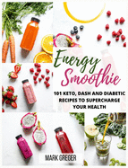 Energy Smoothie: 101 Keto, Dash and Diabetic Recipes to Supercharge Your Health