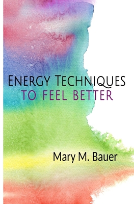 Energy Techniques to Feel Better - Bauer, Mary M