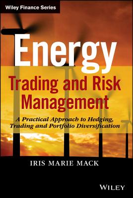 Energy Trading and Risk Management: A Practical Approach to Hedging, Trading and Portfolio Diversification - Mack, Iris Marie