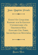 Enfin! Ou Cinquieme Rapport Sur Sa Gestion Universitaire a Sa Grandeur Mgr. Edouard CHS. Fabre, Archeveque de Montreal (Classic Reprint)