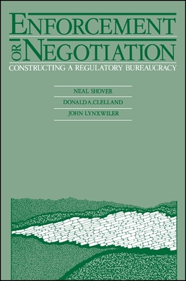 Enforcement or Negotiation: Constructing a Regulatory Bureaucracy - Shover, Neal (Editor), and Clelland, Donald A (Editor), and Lynxwiler, John (Editor)