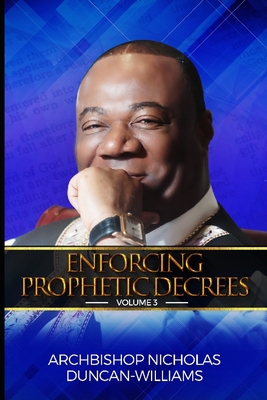 Enforcing Prophetic Decrees: Volume 3 - Duncan-Williams, Archbishop Nicholas