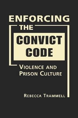 Enforcing the Convict Code: Violence and Prison Culture - Trammell, Rebecca