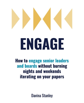 Engage: How to Engage Senior Leaders and Boards without Burning Nights and Weekends Iterating on Your Papers - Stanley, Davina