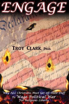 Engage: Why ALL Christians Must Get Off Their Duff To Wage Political War For Religious Liberty - Clark, Troy