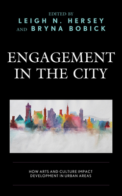 Engagement in the City: How Arts and Culture Impact Development in Urban Areas - Hersey, Leigh N (Editor), and Bobick, Bryna (Editor), and Alhadad, Hana (Contributions by)