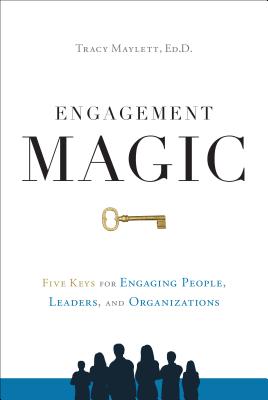 Engagement Magic: Five Keys for Engaging People, Leaders, and Organizations - Maylett, Tracy