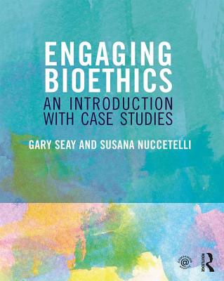 Engaging Bioethics: An Introduction With Case Studies - Seay, Gary, and Nuccetelli, Susana