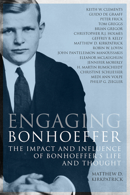 Engaging Bonhoeffer: The Impact and Influence of Bonhoeffers Life and Thought - Kirkpatrick, Matthew D