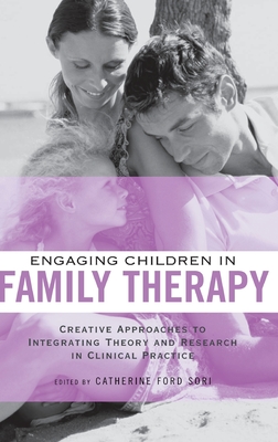 Engaging Children in Family Therapy: Creative Approaches to Integrating Theory and Research in Clinical Practice - Ford Sori, Catherine (Editor)