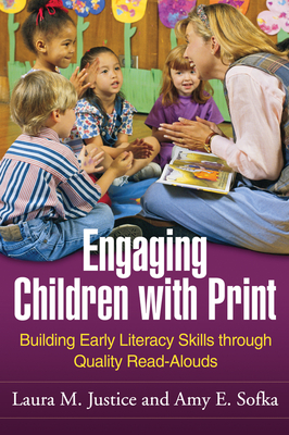 Engaging Children with Print: Building Early Literacy Skills Through Quality Read-Alouds - Justice, Laura M, PhD, and Sofka, Amy E, Med