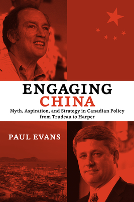 Engaging China: Myth, Aspiration, and Strategy in Canadian Policy from Trudeau to Harper - Evans, Paul