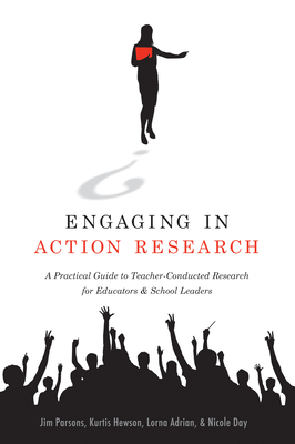 Engaging in Action Research: A Practical Guide to Teacher-Conducted Research for Educators and School Leaders - Parsons, Jim, and Hewson, Kurtis, and Adrian, Lorna