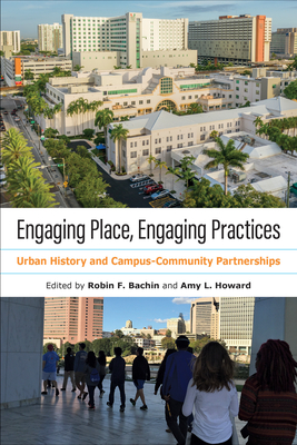 Engaging Place, Engaging Practices: Urban History and Campus-Community Partnerships - Bachin, Robin Faith (Editor), and Howard, Amy L (Editor)