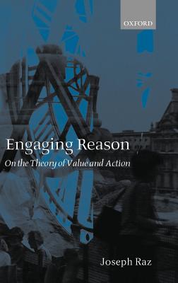 Engaging Reason: On the Theory of Value and Action - Raz, Joseph