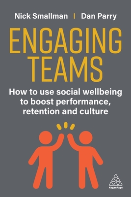 Engaging Teams: How to use Social Wellbeing to Boost Performance, Retention and Culture - Smallman, Nick, and Parry, Dan