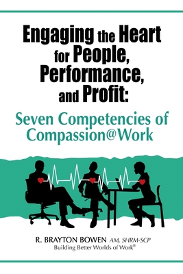 Engaging the Heart for People, Performance, and Profit: Seven Competencies of Compassion@Work - Bowen, R Brayton