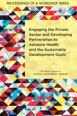 Engaging the Private Sector and Developing Partnerships to Advance Health and the Sustainable Development Goals: Proceedings of a Workshop Series - National Academies of Sciences Engineering and Medicine, and Health and Medicine Division, and Board on Global Health