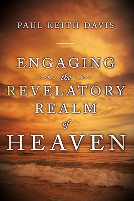 Engaging the Revelatory Realm of Heaven - Davis, Paul Keith