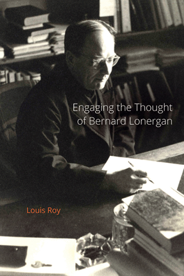 Engaging the Thought of Bernard Lonergan - Roy, Louis, O.P.