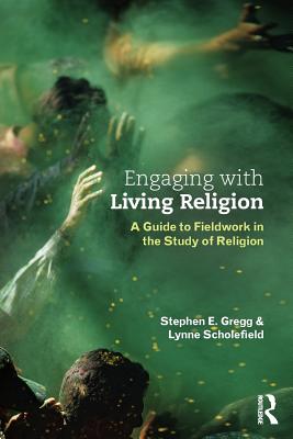 Engaging with Living Religion: A Guide to Fieldwork in the Study of Religion - Gregg, Stephen E., and Scholefield, Lynne