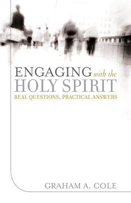 Engaging with the Holy Spirit: Real Questions, Practical Answers - Cole, Graham A, and Peterson, David, Dr., PhD, Ncc (Foreword by)