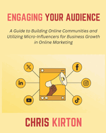 Engaging Your Audience: A Guide to Building Online Communities and Utilizing Micro-Influencers for Business Growth in Online Marketing