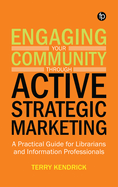 Engaging your Community through Active Strategic Marketing: A Practical Guide for Librarians and Information Professionals