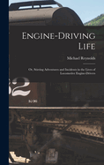 Engine-Driving Life: Or, Stirring Adventures and Incidents in the Lives of Locomotive Engine-Drivers