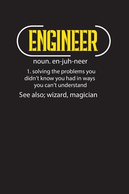 Engineer Noun. en-juh-neer 1. Solving The Problems You Didn't Know You Had in Ways You Can't Understand See ALso: Wizard, Magician: Engineer Daily Planner- Planner For Engineers- Daily Planner For Engineers, Engineering Journal, Meeting Planner Startups - Creative Studio Press