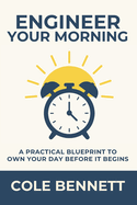 Engineer Your Morning: A Practical Blueprint to Own Your Day Before It Begins