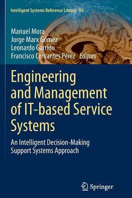 Engineering and Management of It-Based Service Systems: An Intelligent Decision-Making Support Systems Approach - Mora, Manuel (Editor), and Marx Gmez, Jorge (Editor), and Garrido, Leonardo (Editor)
