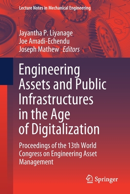 Engineering Assets and Public Infrastructures in the Age of Digitalization: Proceedings of the 13th World Congress on Engineering Asset Management - Liyanage, Jayantha P (Editor), and Amadi-Echendu, Joe (Editor), and Mathew, Joseph (Editor)