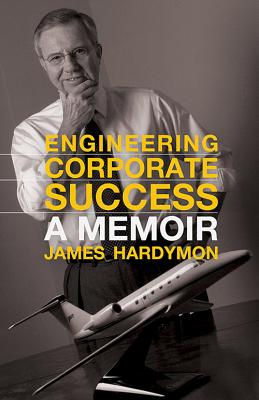 Engineering Corporate Success: A Memoir - Hardymon, James, and Birdwhistell, Terry L (Editor)