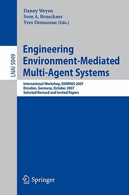 Engineering Environment-Mediated Multi-Agent Systems: International Workshop, Eemmas 2007, Dresden, Germany, October 5, 2007, Selected Revised and Invited Papers - Weyns, Danny (Editor), and Brueckner, Sven A (Editor), and Demazeau, Yves (Editor)