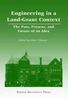Engineering in a Land-Grant Context: The Past, Present, and Future of an Idea - Marcus, Alan I, Dr., PH.D. (Editor)