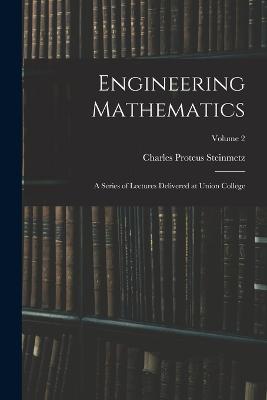 Engineering Mathematics: A Series of Lectures Delivered at Union College; Volume 2 - Steinmetz, Charles Proteus