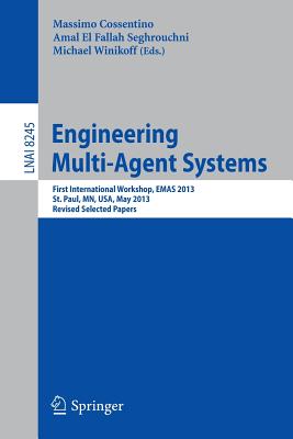 Engineering Multi-Agent Systems: First International Workshop, Emas 2013, St. Paul, Mn, Usa, May 6-7, 2013, Revised Selected Papers - Cossentino, Massimo (Editor), and El Fallah Seghrouchni, Amal (Editor), and Winikoff, Michael (Editor)