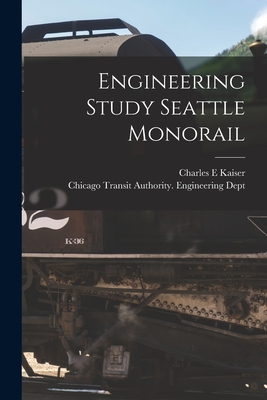 Engineering Study Seattle Monorail - Kaiser, Charles E, and Chicago Transit Authority Engineerin (Creator)