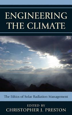 Engineering the Climate: The Ethics of Solar Radiation Management - Preston, Christopher J (Editor), and Borgmann, Albert (Contributions by), and Buck, Holly Jean (Contributions by)