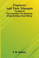 Engineers And Their Triumphs; The Story Of The Locomotive, The Steamship, Bridge Building, Tunnel Making